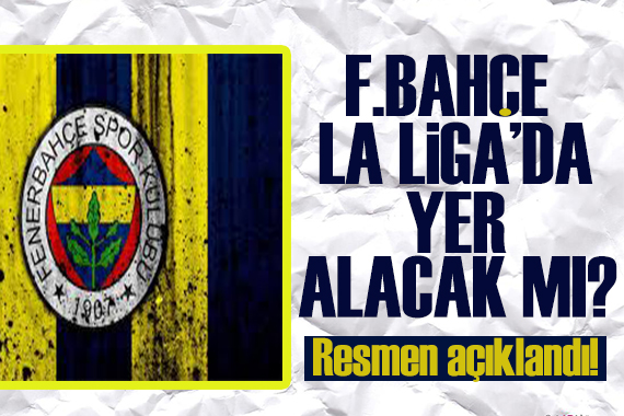Resmen açıklandı: Fenerbahçe La Liga da yer alabilecek mi?