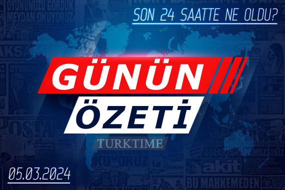 5 Mart 2024 Turktime Günün Özeti
