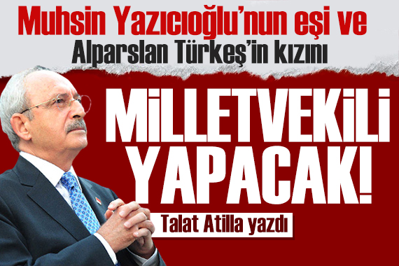 CHP, Muhsin Yazıcıoğlu nun eşi ve Türkeş in kızını Milletvekili yapacak!