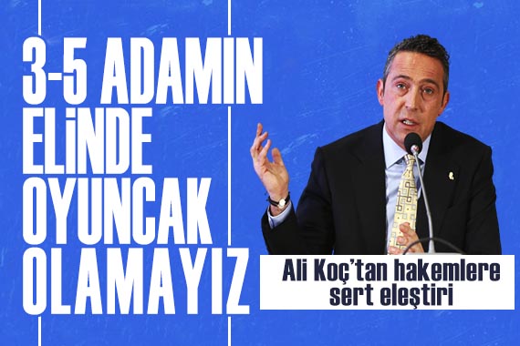 Fenerbahçe Başkanı Ali Koç tan hakemlere sert eleştiri: 3-5 adamın elinde oyuncak olamayız