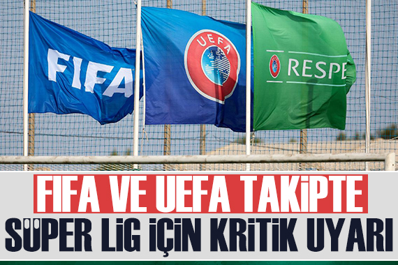 FIFA ve UEFA takipte: Süper Lig için kritik uyarı