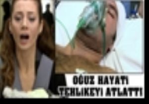 Oğuz Hayati Teklikeyi Atlatıyor