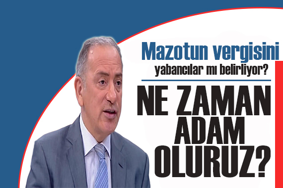 Fatih Altaylı yazdı: Mazotun vergisini de yabancılar mı belirliyor?