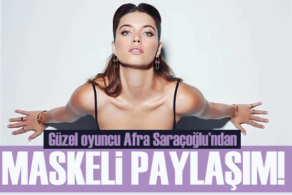 Afra Saraçoğlu ndan maskeli paylaşım