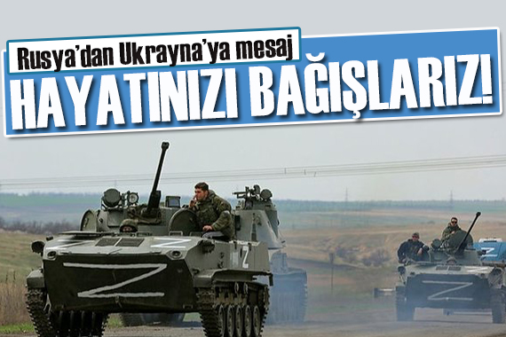 Rusya, Ukrayna ya seslendi: Hayatınızı bağışlarız, ancak bir şart var