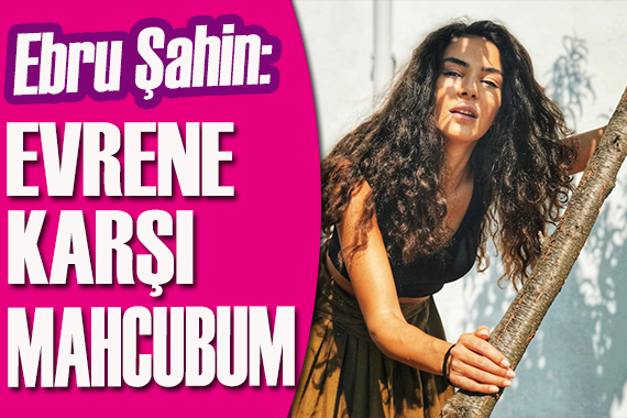 Ebru Şahin: Evrene karşı mahçubum!