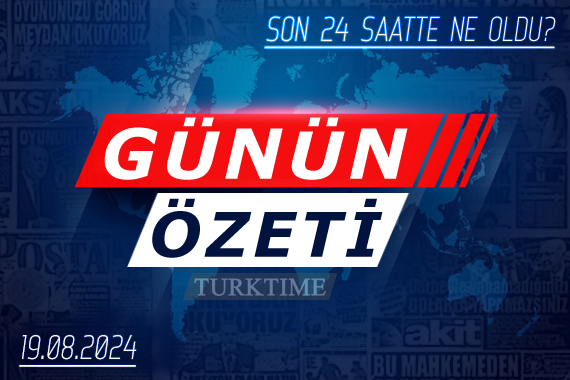 19 Ağustos 2024 Turktime Günün Özeti