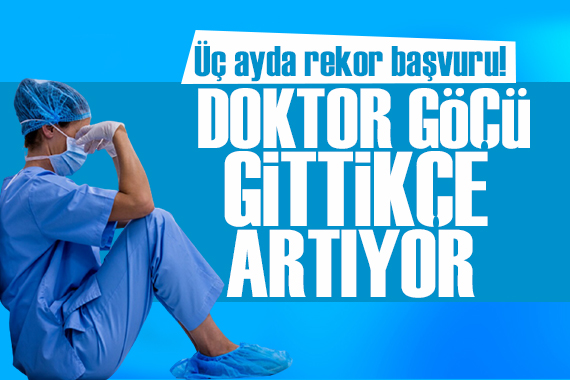 Doktor göçü gittikçe artıyor: Üç ayda rekor başvuru!