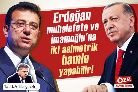 Talat Atilla yazdı: Erdoğan, muhalefete ve İmamoğlu na iki asimetrik hamle yapabilir!