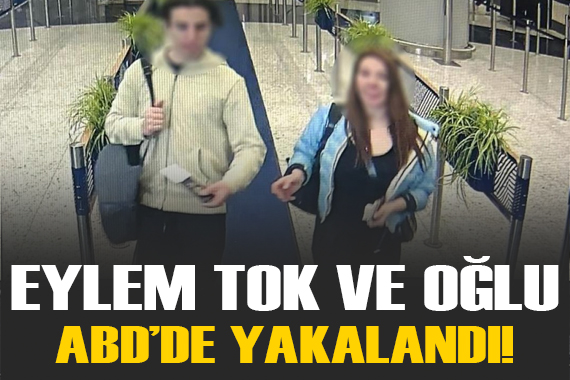 Eylem Tok ve oğlu ABD de yakalandı