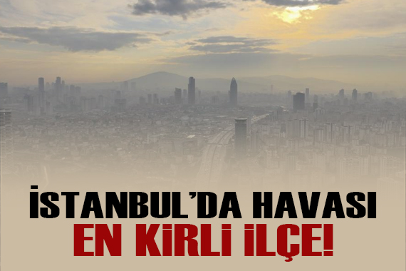 İstanbul da en kirli hava o ilçede!