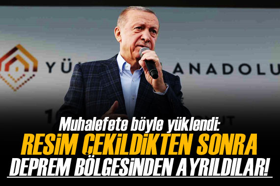 Cumhurbaşkanı Erdoğan: Resim çekildikten sonra deprem bölgesinden ayrıldılar