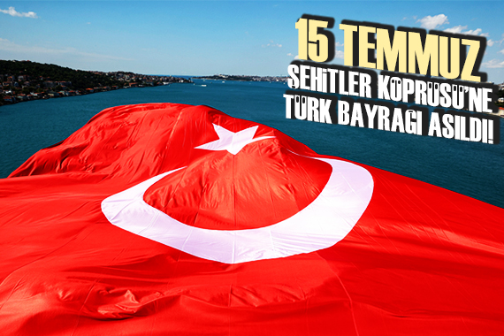 15 Temmuz Şehitler Köprüsü ne Türk bayrağı asıldı!