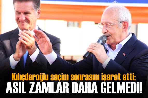 Kılıçdaroğlu seçim sonrasını işaret etti: Asıl zamlar o zaman!