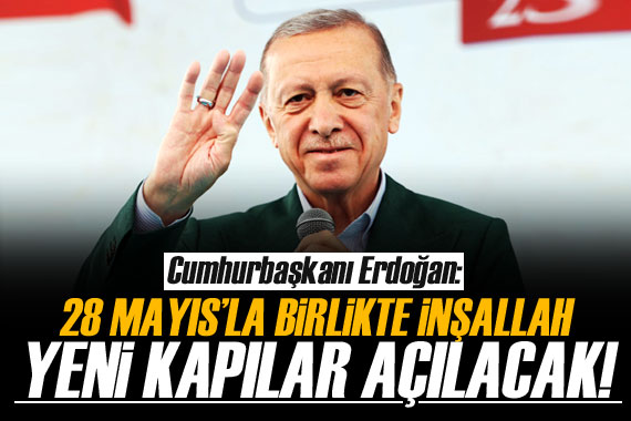 Erdoğan: 28 Mayıs’la birlikte inşallah ülkemizin önünde yepyeni kapılar açılacak!