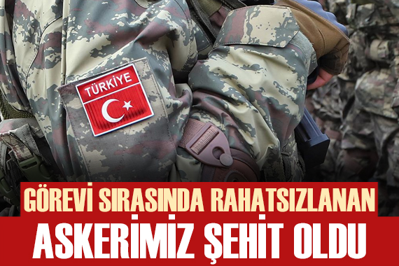 Şırnak ta görevi sırasında rahatsızlanan askerimiz şehit oldu