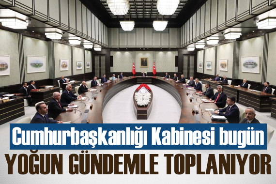 Cumhurbaşkanlığı Kabinesi bugün yoğun gündemle toplanıyor