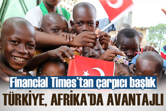 Financial Times: Türkiye Afrika da Batı ya göre üstün konumda