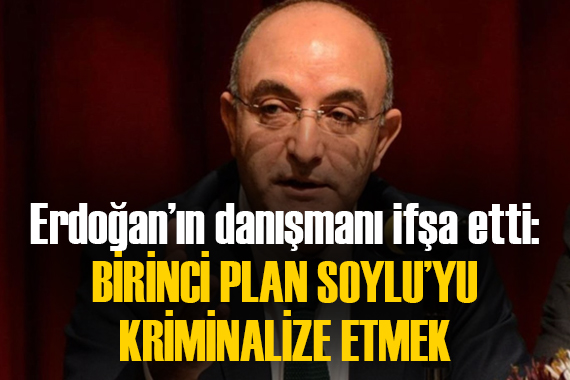 Erdoğan ın danışmanı ifşa etti: BİRİNCİ PLAN SOYLU YU KRİMİNALİZE ETMEK!