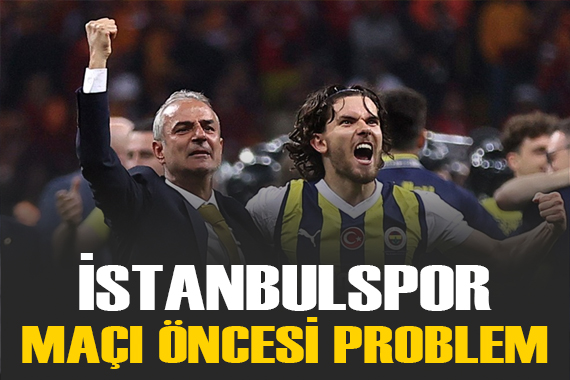 Fenerbahçe de İstanbulspor maçı öncesi büyük sıkıntı