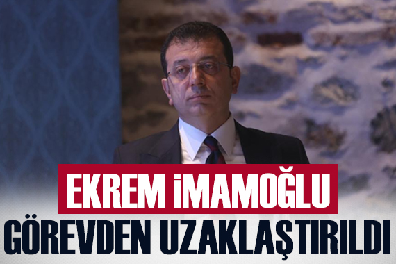 Ekrem İmamoğlu görevden uzaklaştırıldı