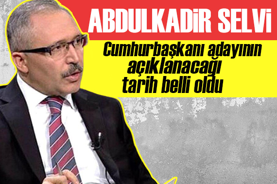 Abdulkadir Selvi: Cumhurbaşkanı adayının açıklanacağı tarih belli oldu