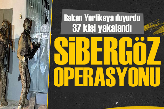 15 ilde Sibergöz operasyonu! Ali Yerlikaya açıkladı! 37 kişi yakalandı