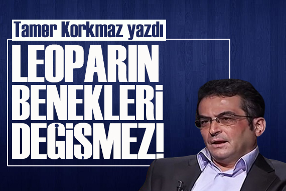 Tamer Korkmaz yazdı: Leoparın benekleri değişmez