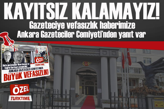 ÖZEL TURKTIME/ GAZETECİYE VEFASIZLIK HABERİMİZE ANKARA GAZETECİLER CEMİYETİ NDEN YANIT VAR!