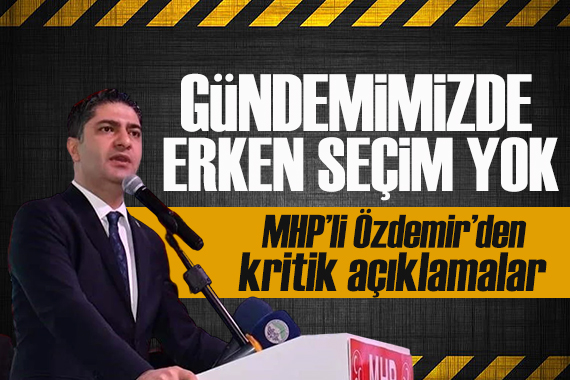 MHP Genel Başkan Yardımcısı İsmail Özdemir:  ERKEN SEÇİM YOK 