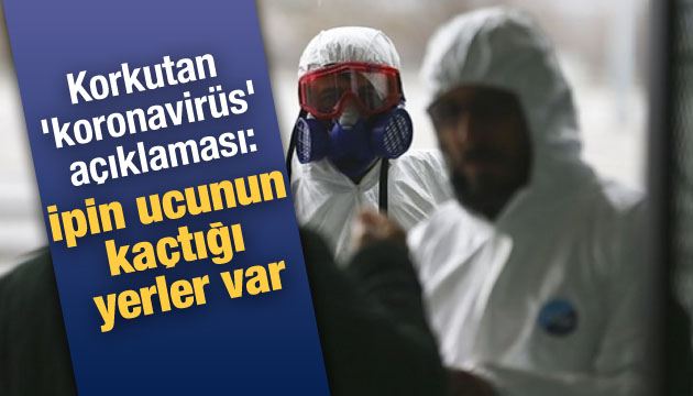 Korkutan  koronavirüs  açıklaması: İpin ucunun kaçtığı yerler var