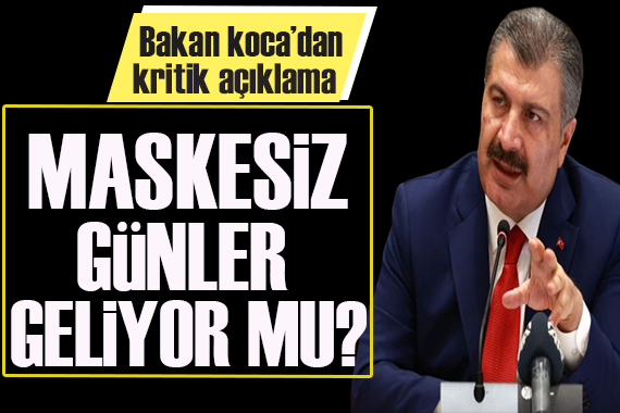 Maskesiz günler geliyor mu? Bakan Koca dan son açıklama