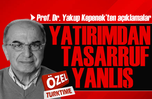 Prof. Dr. Yakup Kepenek ten Kamuda Tasarruf ve Verimlilik Paketi hakkında çok özel açıklamalar: Yatırımdan tasarruf yanlış!