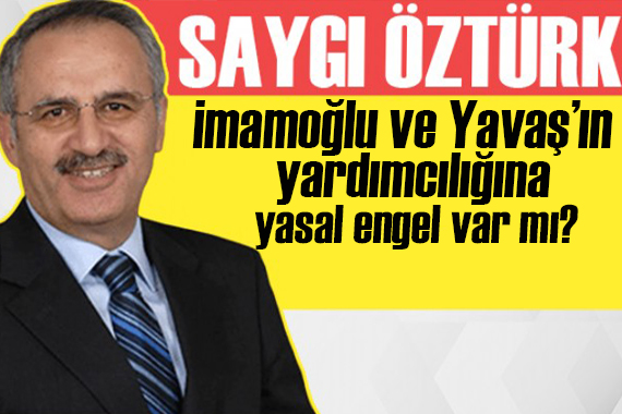 Saygı Öztürk: İmamoğlu ve Yavaş’ın yardımcılığına yasal engel var mı?