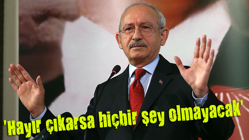 Kılıçdaroğlu:  Hayır çıkarsa hiçbir şey olmayacak 