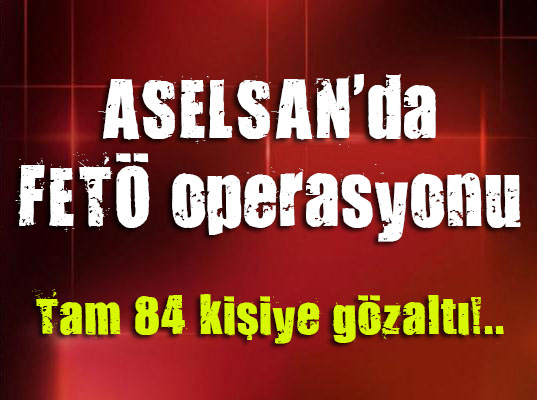 ASELSAN da FETÖ operasyonu