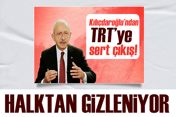 Kılıçdaroğlu dan TRT ye sert çıkış! Gerçekleri halktan gizliyor!