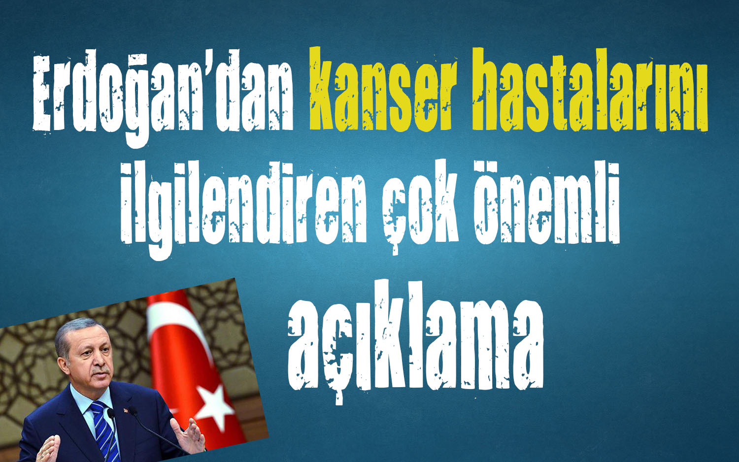 Cumhurbaşkanı Erdoğan dan kanser hastaları için önemli açıklama