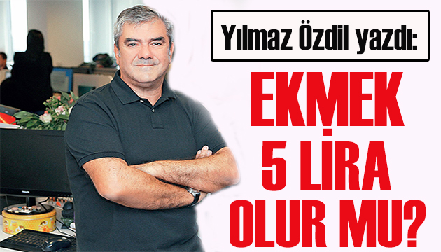 Yılmaz Özdil yazdı: Ekmek 5 lira olur mu?