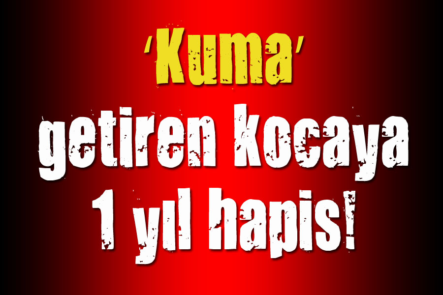 ‘Kuma’ getiren kocaya 1 yıl hapis