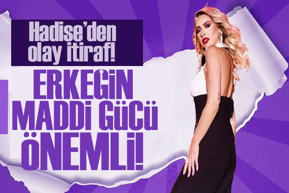 Hadise: Erkeğin maddi gücü çok önemli!