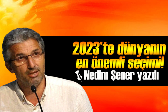 Nedim Şener yazdı: 2023’te dünyanın en önemli seçimi Türkiye’de olacak!