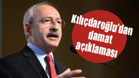 Kılıçdaroğlu dan damat açıklaması