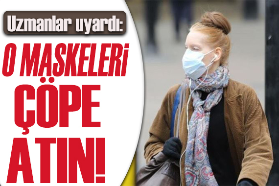 Bilim insanları uyardı: O maskeleri çöpe atın!