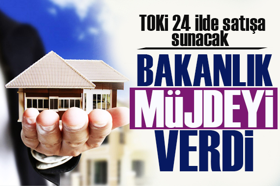 Bakanlık müjdeyi verdi! TOKİ 24 ilde satışa sunacak