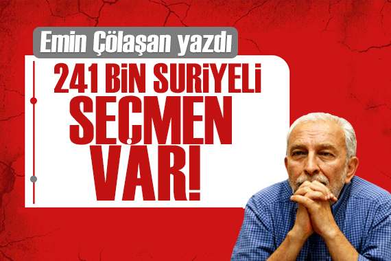 Emin Çölaşan yazdı: 241 bin Suriyeli seçmen var!