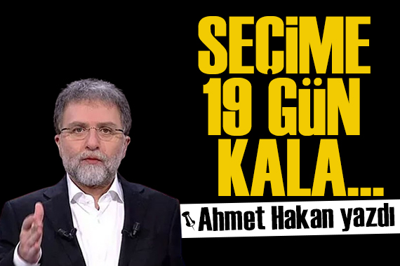 Ahmet Hakan yazdı: Seçime 19 gün kala aşırı gerçekçi saptamalar