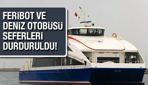 Feribot ve deniz otobüsü seferleri durduruldu!