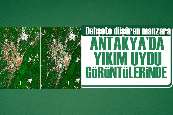 Antakya daki yıkım uydu görüntülerinde