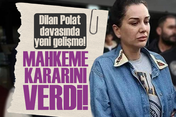 Dilan Polat davasında yeni gelişme!